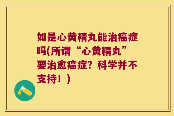 如是心黄精丸能症吗(所谓“心黄精丸”要愈症?科学并不支持!) 如是心黄精丸能症吗(所谓“心黄精丸”要愈症?科学并不支持!)