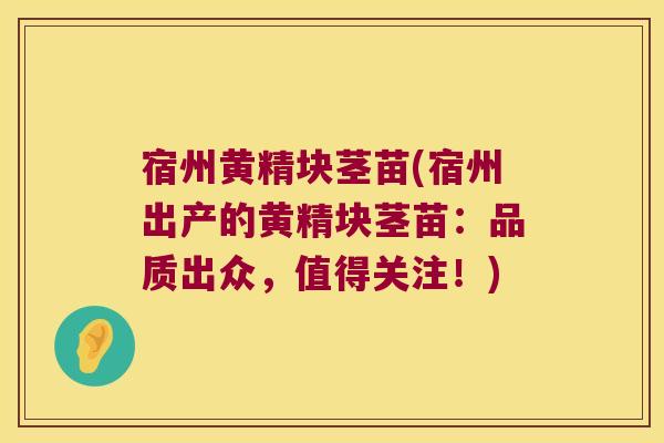 宿州黄精块茎苗(宿州出产的黄精块茎苗:品质出众,值得关注!) 宿州黄精块茎苗(宿州出产的黄精块茎苗:品质出众,值得关注!)