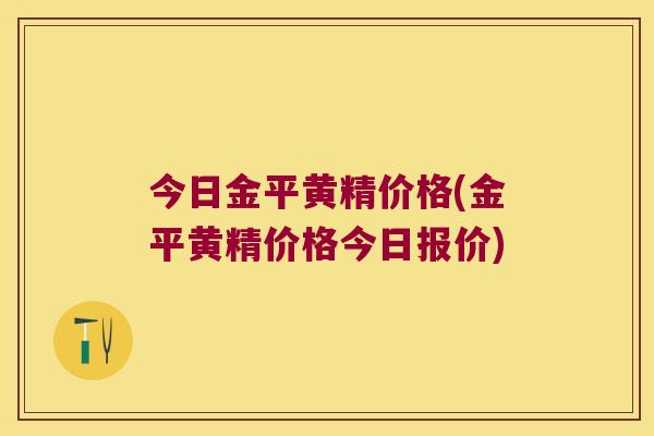 今日金平黄精价格(金平黄精价格今日报价)