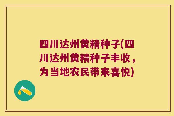 四川达州黄精种子(四川达州黄精种子丰收，为当地农民带来喜悦)