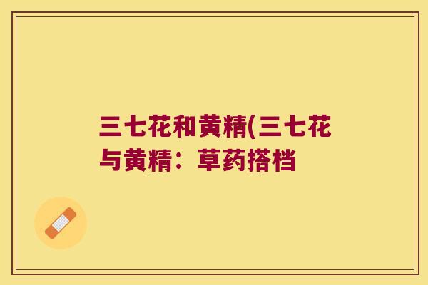 三七花和黄精(三七花与黄精：草药搭档
