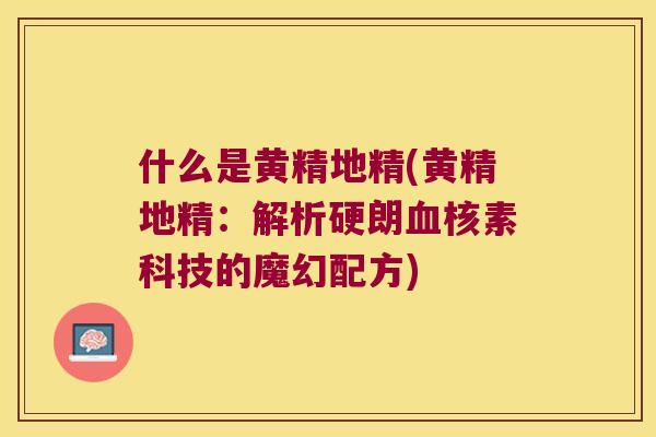 什么是黄精地精(黄精地精：解析硬朗核素科技的魔幻配方)