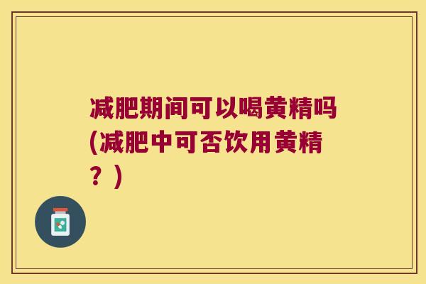 期间可以喝黄精吗(中可否饮用黄精？)