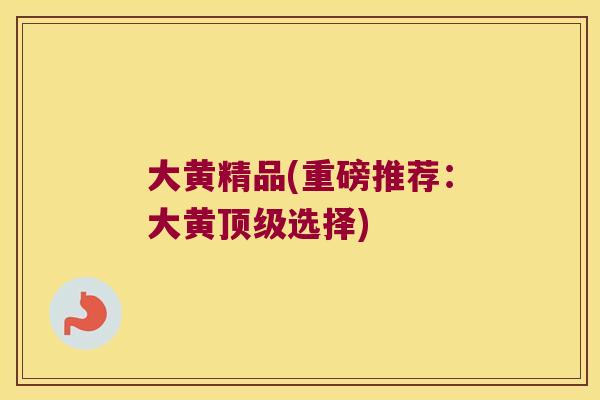 大黄精品(重磅推荐:大黄选择) 大黄精品(重磅推荐:大黄选择)