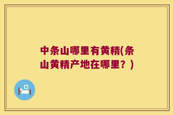 中条山哪里有黄精(条山黄精产地在哪里?) 中条山哪里有黄精(条山黄精产地在哪里?)