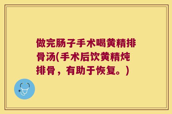 做完肠子手术喝黄精排骨汤(手术后饮黄精炖排骨，有助于恢复。)