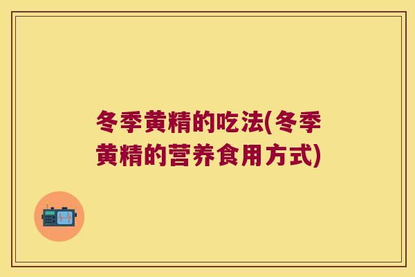 冬季黄精的吃法(冬季黄精的营养食用方式)