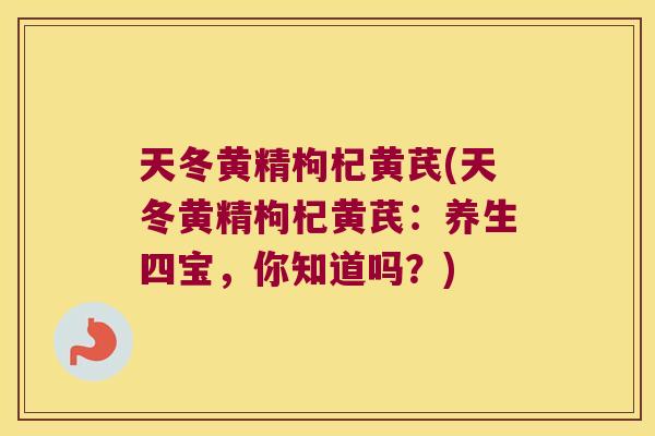 天冬黄精枸杞黄芪(天冬黄精枸杞黄芪：养生四宝，你知道吗？)