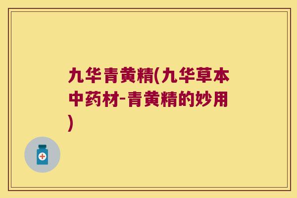 九华青黄精(九华草本材-青黄精的妙用) 九华青黄精(九华草本材-青黄精的妙用)