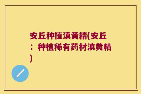 安丘种植滇黄精(安丘：种植稀有药材滇黄精)