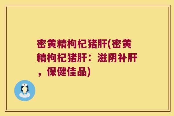 密黄精枸杞猪(密黄精枸杞猪：滋阴补，保健佳品)
