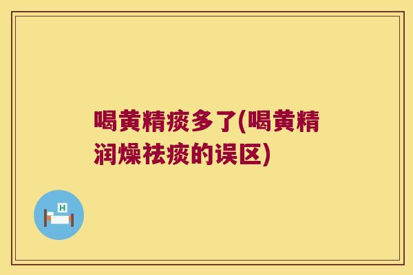 喝黄精痰多了(喝黄精润燥的误区)
