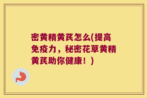 密黄精黄芪怎么(提高力,秘密花草黄精黄芪助你健康!) 密黄精黄芪怎么(提高力,秘密花草黄精黄芪助你健康!)