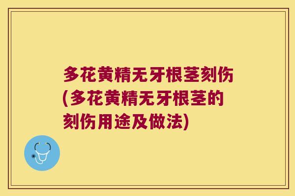 多花黄精无牙根茎刻伤(多花黄精无牙根茎的刻伤用途及做法)
