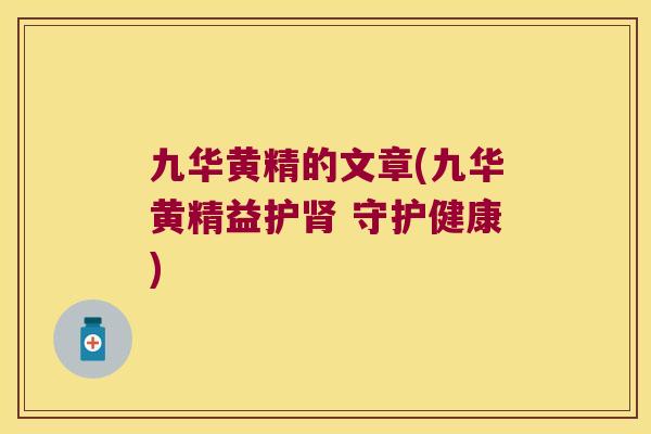 九华黄精的文章(九华黄精益护 守护健康) 九华黄精的文章(九华黄精益护 守护健康)