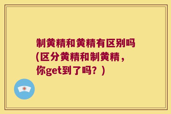制黄精和黄精有区别吗(区分黄精和制黄精，你get到了吗？)
