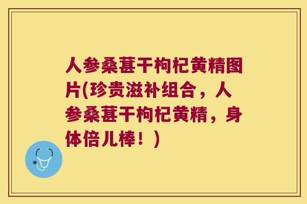 人参桑葚干枸杞黄精图片(珍贵滋补组合,人参桑葚干枸杞黄精,身体倍儿棒!) 人参桑葚干枸杞黄精图片(珍贵滋补组合,人参桑葚干枸杞黄精,身体倍儿棒!)