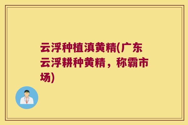 云浮种植滇黄精(广东云浮耕种黄精,称霸市场) 云浮种植滇黄精(广东云浮耕种黄精,称霸市场)