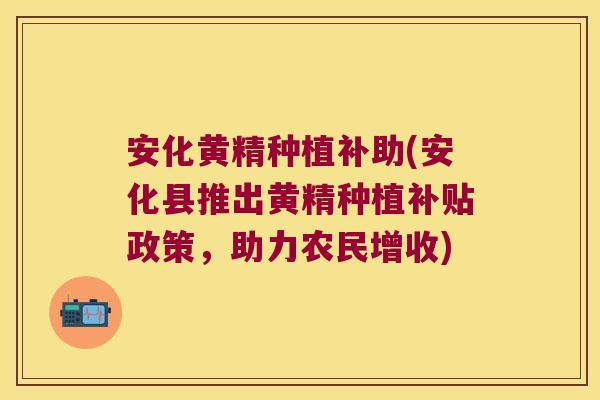 安化黄精种植补助(安化县推出黄精种植补贴政策，助力农民增收)