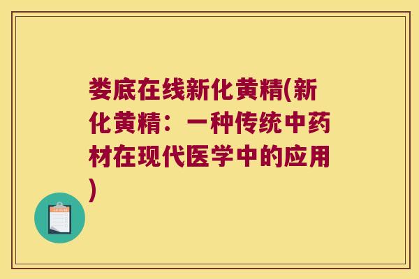 娄底在线新化黄精(新化黄精：一种传统材在现代医学中的应用)