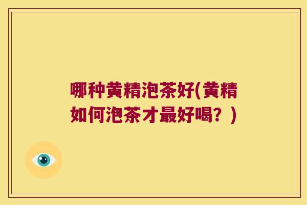 哪种黄精泡茶好(黄精如何泡茶才好喝?) 哪种黄精泡茶好(黄精如何泡茶才好喝?)