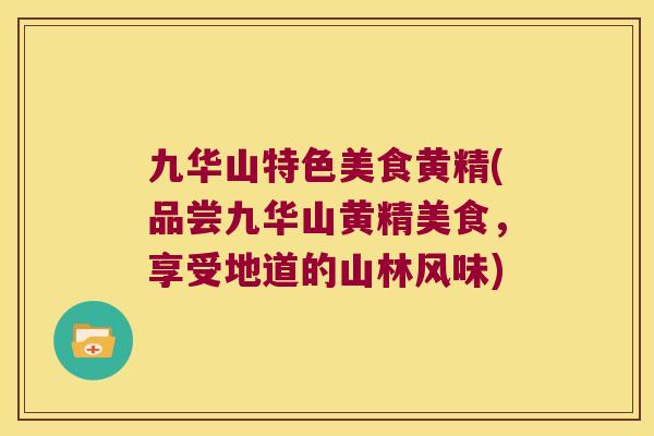 九华山特色美食黄精(品尝九华山黄精美食，享受地道的山林风味)