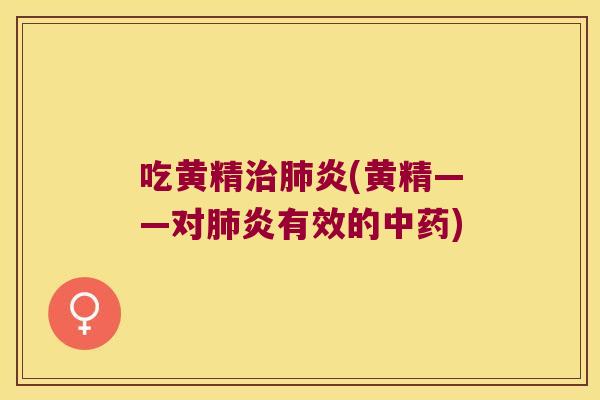 吃黄精炎(黄精——对炎有效的)