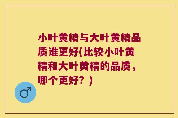 小叶黄精与大叶黄精品质谁更好(比较小叶黄精和大叶黄精的品质，哪个更好？)