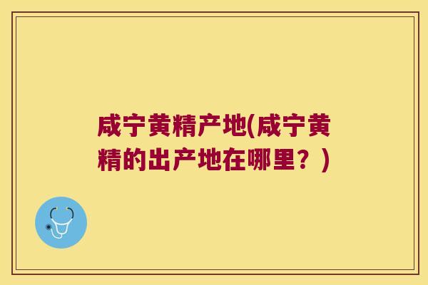咸宁黄精产地(咸宁黄精的出产地在哪里?) 咸宁黄精产地(咸宁黄精的出产地在哪里?)