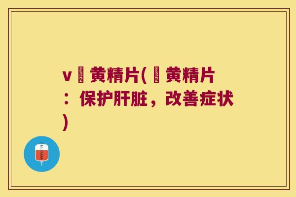 v愽黄精片(愽黄精片：保护，改善症状)