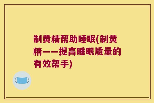 制黄精帮助(制黄精——提高质量的有效帮手) 制黄精帮助(制黄精——提高质量的有效帮手)