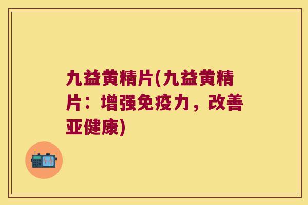 九益黄精片(九益黄精片：增强力，改善)