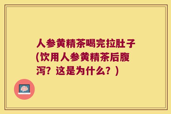 人参黄精茶喝完拉肚子(饮用人参黄精茶后?这是为什么?) 人参黄精茶喝完拉肚子(饮用人参黄精茶后?这是为什么?)
