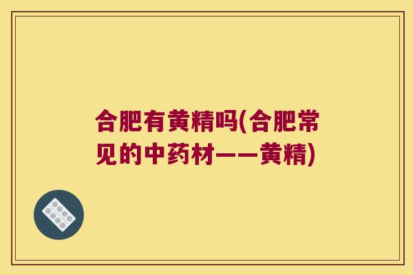 合肥有黄精吗(合肥常见的材——黄精) 合肥有黄精吗(合肥常见的材——黄精)