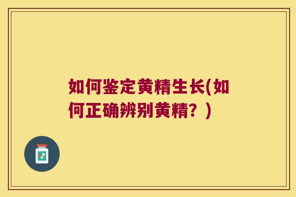 如何鉴定黄精生长(如何正确辨别黄精？)