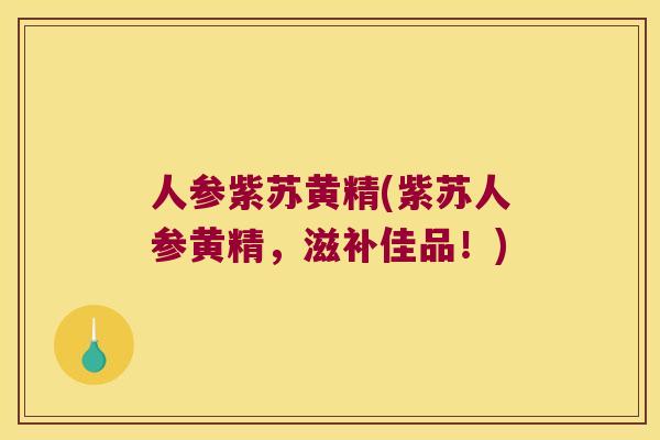 人参紫苏黄精(紫苏人参黄精，滋补佳品！)