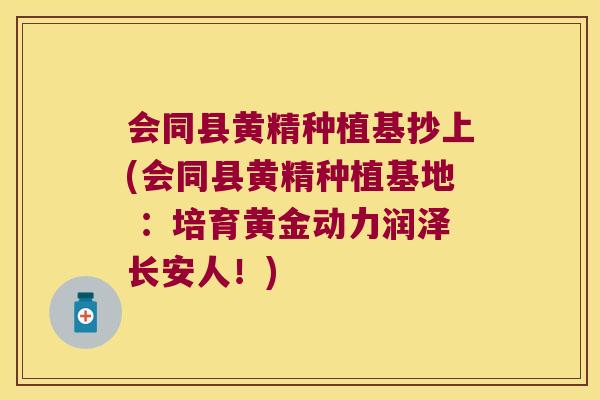 会同县黄精种植基抄上(会同县黄精种植基地 ：培育黄金动力润泽长安人！)