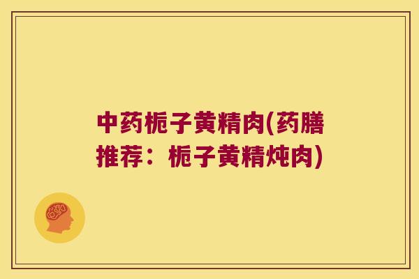栀子黄精肉(药膳推荐：栀子黄精炖肉)
