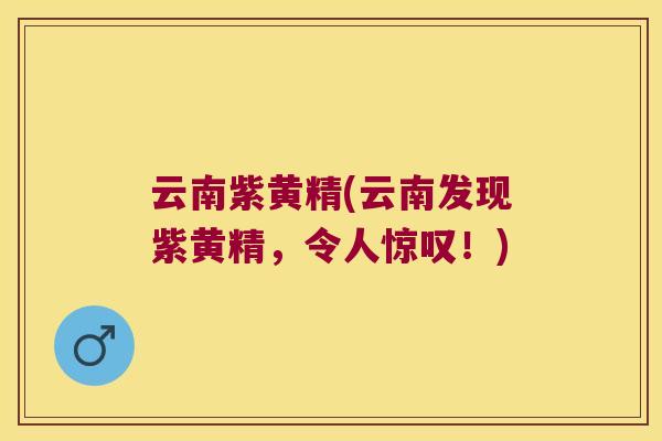 云南紫黄精(云南发现紫黄精,令人惊叹!) 云南紫黄精(云南发现紫黄精,令人惊叹!)