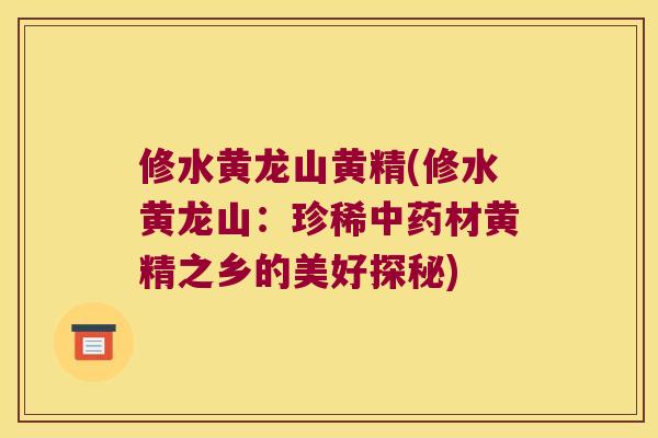 修水黄龙山黄精(修水黄龙山:珍稀材黄精之乡的美好探秘) 修水黄龙山黄精(修水黄龙山:珍稀材黄精之乡的美好探秘)