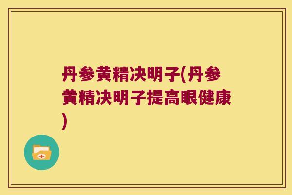 丹参黄精决明子(丹参黄精决明子提高眼健康)