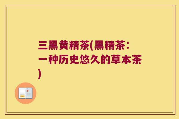 三黑黄精茶(黑精茶:一种历史悠久的草本茶) 三黑黄精茶(黑精茶:一种历史悠久的草本茶)