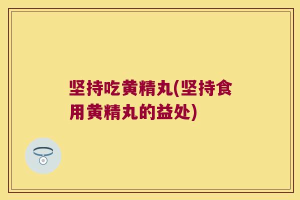 坚持吃黄精丸(坚持食用黄精丸的益处) 坚持吃黄精丸(坚持食用黄精丸的益处)