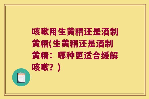 用生黄精还是酒制黄精(生黄精还是酒制黄精:哪种更适合缓解?) 用生黄精还是酒制黄精(生黄精还是酒制黄精:哪种更适合缓解?)