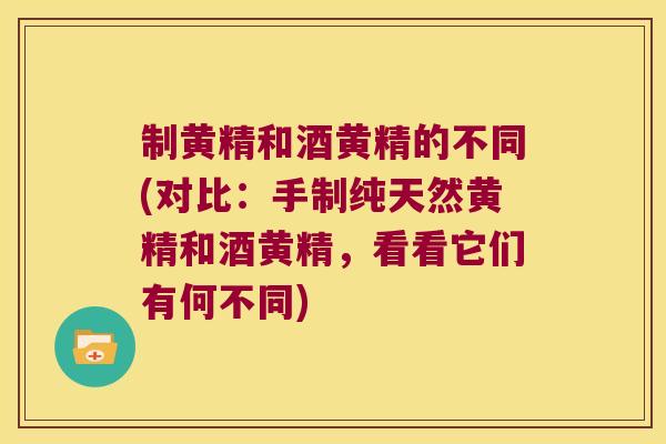 制黄精和酒黄精的不同(对比：手制纯天然黄精和酒黄精，看看它们有何不同)