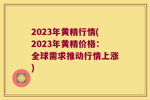 2023年黄精行情(2023年黄精价格：全球需求推动行情上涨)