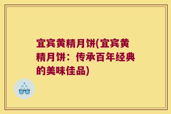 宜宾黄精月饼(宜宾黄精月饼：传承百年经典的美味佳品)