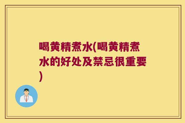 喝黄精煮水(喝黄精煮水的好处及禁忌很重要)