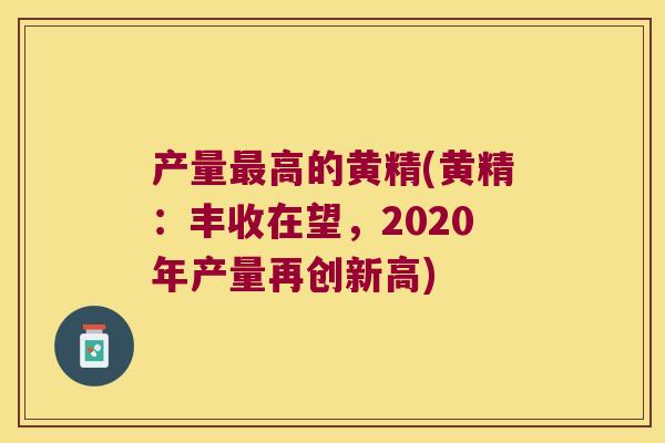 产量高的黄精(黄精:丰收在望,2020年产量再创新高) 产量高的黄精(黄精:丰收在望,2020年产量再创新高)