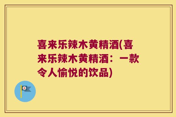 喜来乐辣木黄精酒(喜来乐辣木黄精酒:一款令人愉悦的饮品) 喜来乐辣木黄精酒(喜来乐辣木黄精酒:一款令人愉悦的饮品)